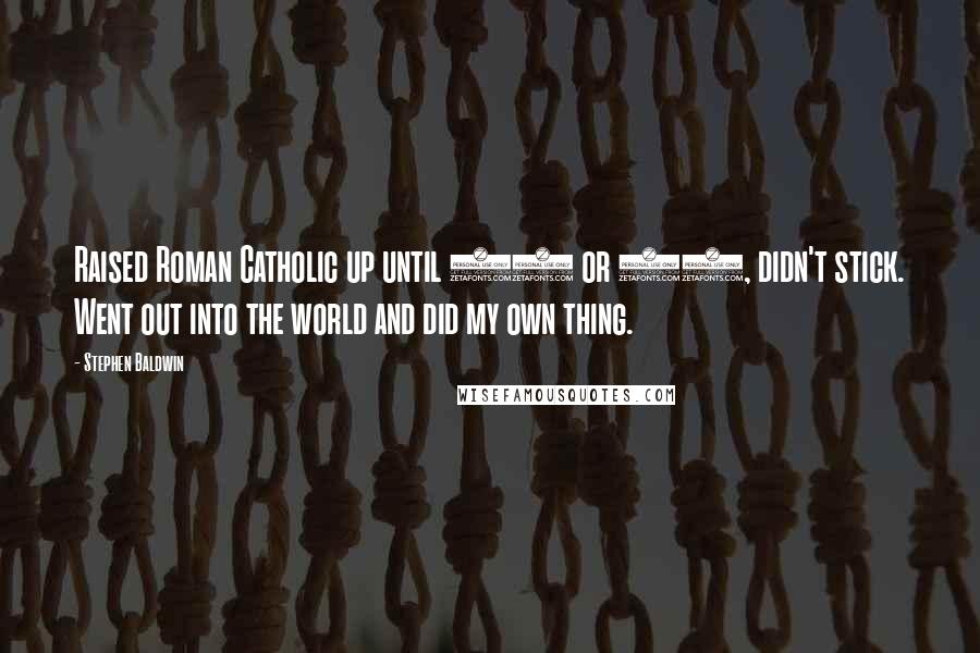 Stephen Baldwin Quotes: Raised Roman Catholic up until 11 or 12, didn't stick. Went out into the world and did my own thing.