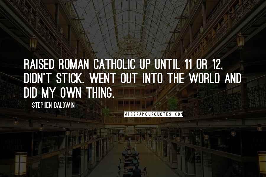 Stephen Baldwin Quotes: Raised Roman Catholic up until 11 or 12, didn't stick. Went out into the world and did my own thing.