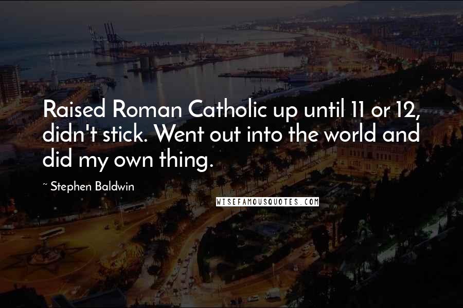 Stephen Baldwin Quotes: Raised Roman Catholic up until 11 or 12, didn't stick. Went out into the world and did my own thing.