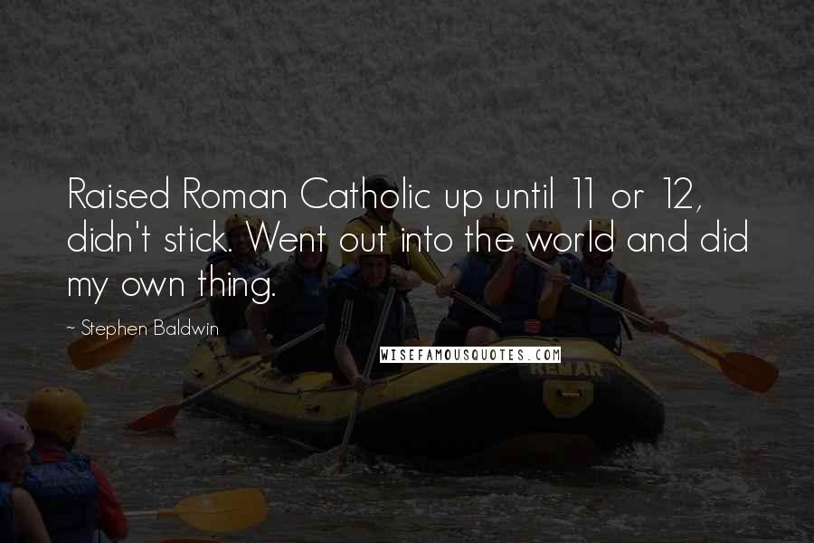 Stephen Baldwin Quotes: Raised Roman Catholic up until 11 or 12, didn't stick. Went out into the world and did my own thing.