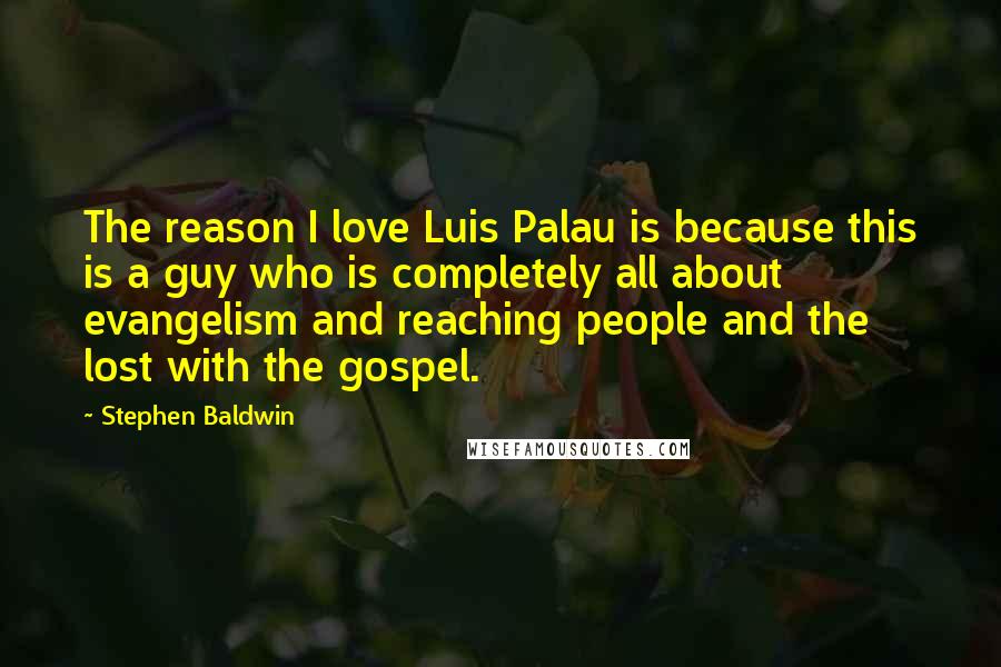 Stephen Baldwin Quotes: The reason I love Luis Palau is because this is a guy who is completely all about evangelism and reaching people and the lost with the gospel.