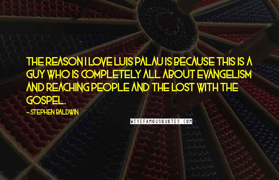 Stephen Baldwin Quotes: The reason I love Luis Palau is because this is a guy who is completely all about evangelism and reaching people and the lost with the gospel.