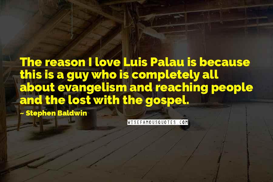 Stephen Baldwin Quotes: The reason I love Luis Palau is because this is a guy who is completely all about evangelism and reaching people and the lost with the gospel.