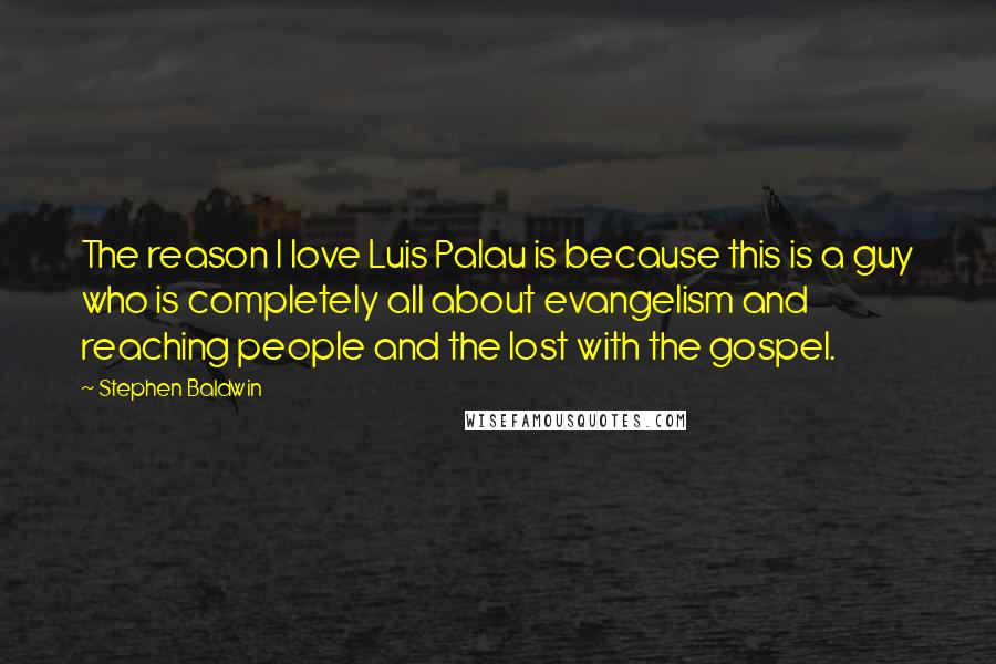 Stephen Baldwin Quotes: The reason I love Luis Palau is because this is a guy who is completely all about evangelism and reaching people and the lost with the gospel.