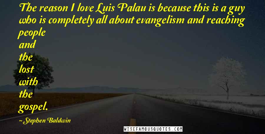 Stephen Baldwin Quotes: The reason I love Luis Palau is because this is a guy who is completely all about evangelism and reaching people and the lost with the gospel.