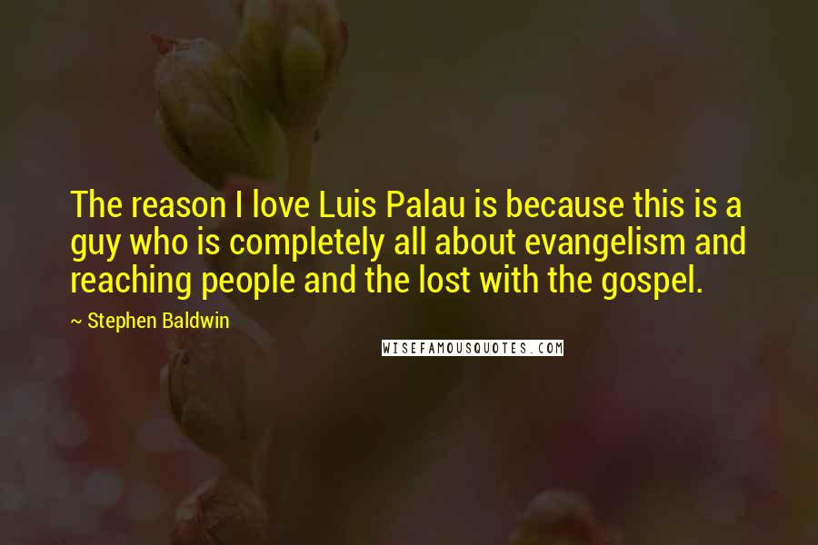 Stephen Baldwin Quotes: The reason I love Luis Palau is because this is a guy who is completely all about evangelism and reaching people and the lost with the gospel.
