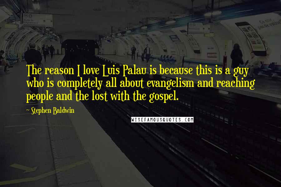 Stephen Baldwin Quotes: The reason I love Luis Palau is because this is a guy who is completely all about evangelism and reaching people and the lost with the gospel.