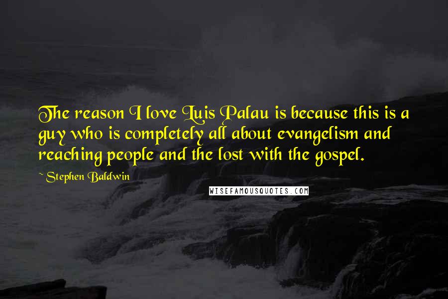 Stephen Baldwin Quotes: The reason I love Luis Palau is because this is a guy who is completely all about evangelism and reaching people and the lost with the gospel.
