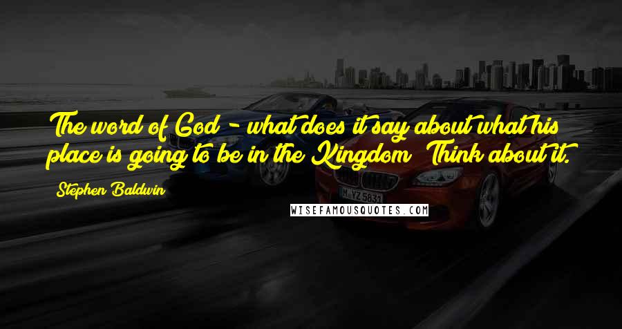 Stephen Baldwin Quotes: The word of God - what does it say about what his place is going to be in the Kingdom? Think about it.