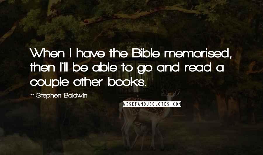 Stephen Baldwin Quotes: When I have the Bible memorised, then I'll be able to go and read a couple other books.