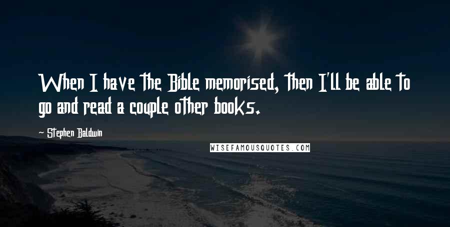 Stephen Baldwin Quotes: When I have the Bible memorised, then I'll be able to go and read a couple other books.