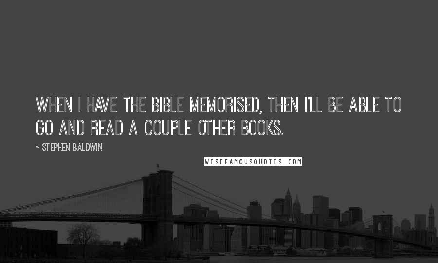 Stephen Baldwin Quotes: When I have the Bible memorised, then I'll be able to go and read a couple other books.