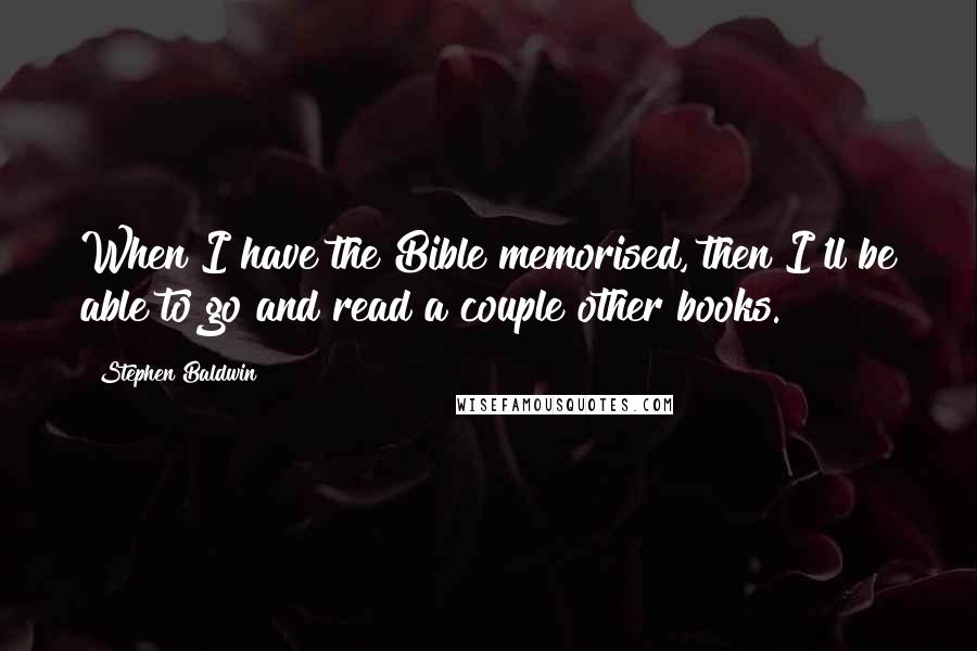 Stephen Baldwin Quotes: When I have the Bible memorised, then I'll be able to go and read a couple other books.