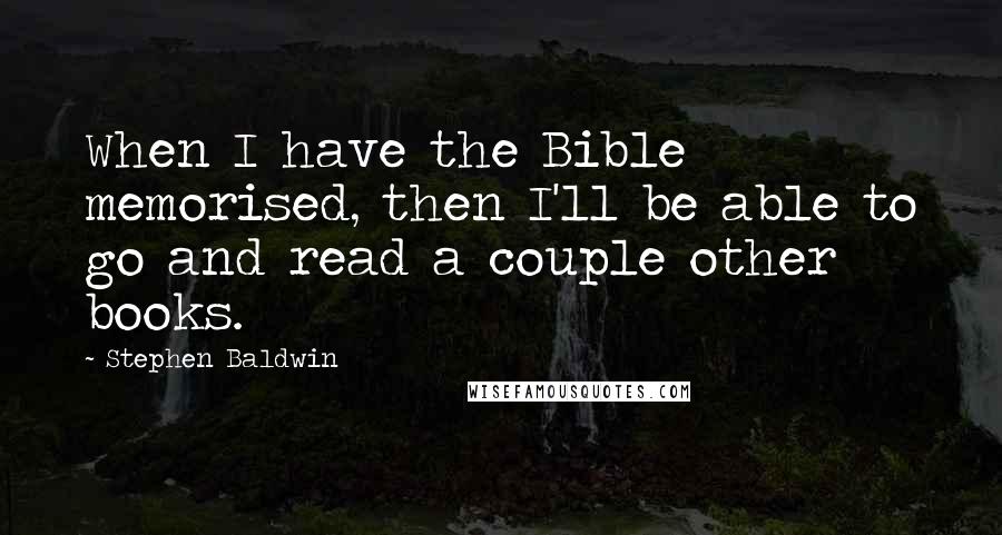 Stephen Baldwin Quotes: When I have the Bible memorised, then I'll be able to go and read a couple other books.