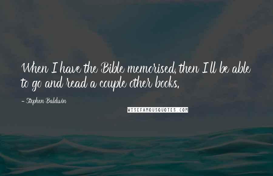 Stephen Baldwin Quotes: When I have the Bible memorised, then I'll be able to go and read a couple other books.