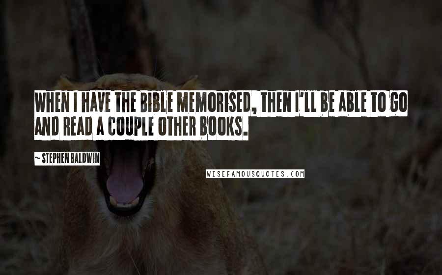 Stephen Baldwin Quotes: When I have the Bible memorised, then I'll be able to go and read a couple other books.