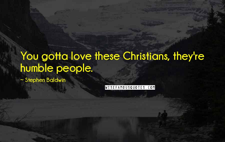 Stephen Baldwin Quotes: You gotta love these Christians, they're humble people.