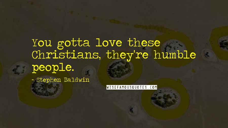 Stephen Baldwin Quotes: You gotta love these Christians, they're humble people.