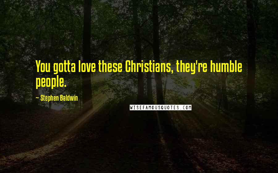 Stephen Baldwin Quotes: You gotta love these Christians, they're humble people.