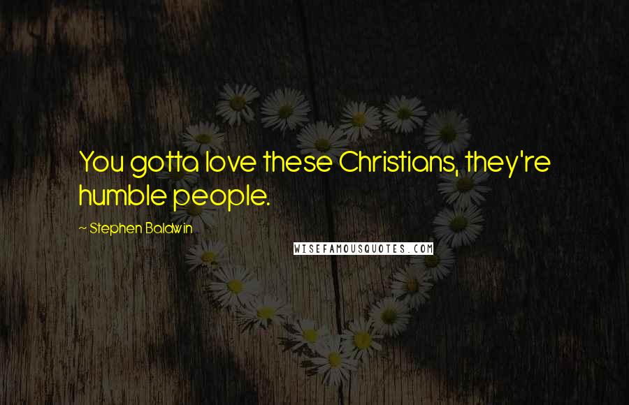 Stephen Baldwin Quotes: You gotta love these Christians, they're humble people.