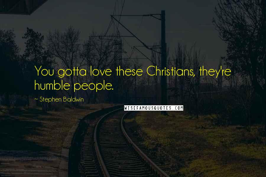 Stephen Baldwin Quotes: You gotta love these Christians, they're humble people.
