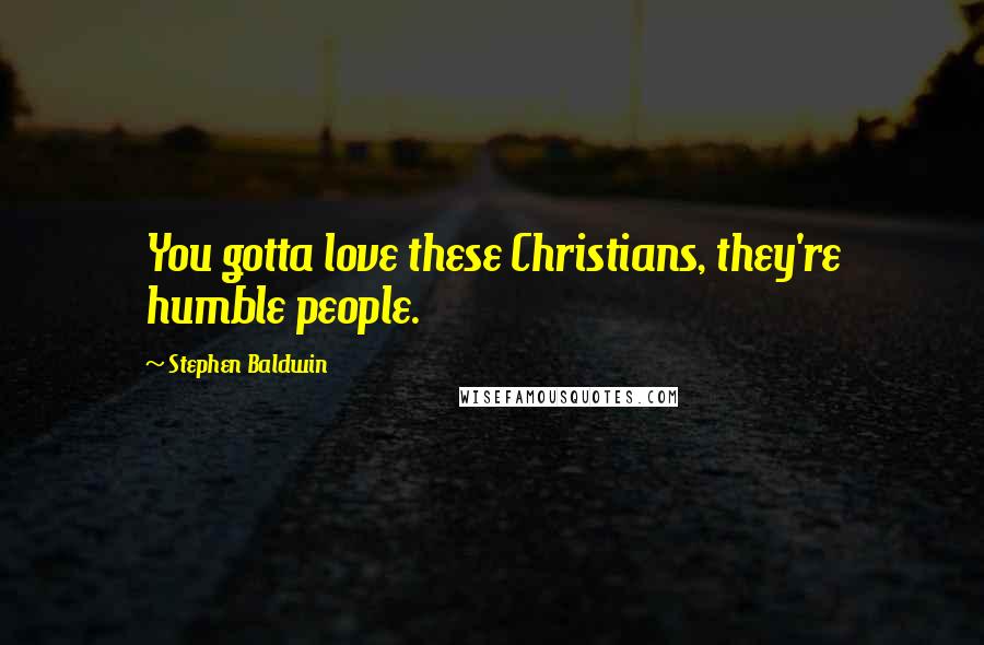 Stephen Baldwin Quotes: You gotta love these Christians, they're humble people.