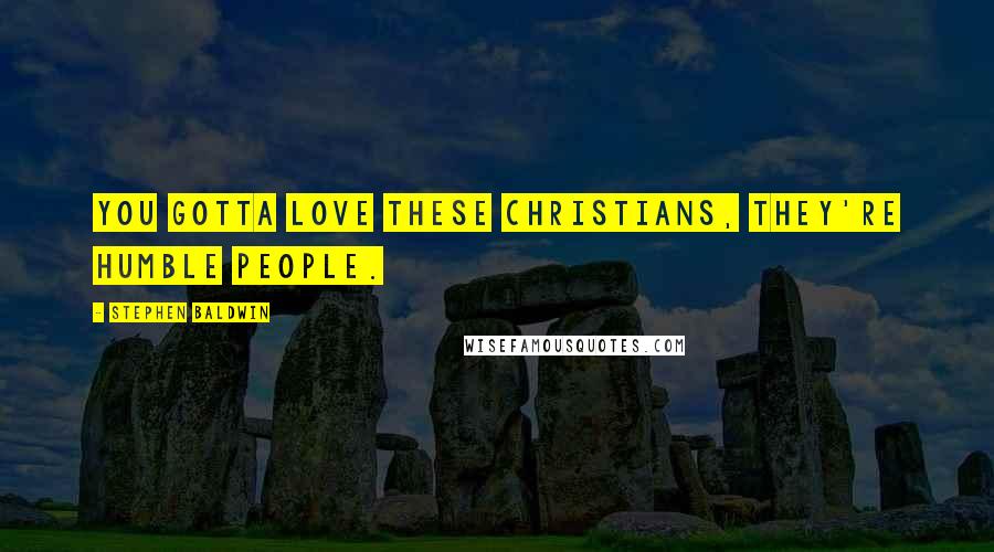 Stephen Baldwin Quotes: You gotta love these Christians, they're humble people.