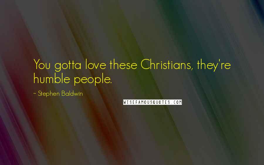 Stephen Baldwin Quotes: You gotta love these Christians, they're humble people.