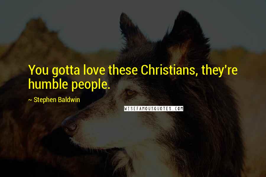 Stephen Baldwin Quotes: You gotta love these Christians, they're humble people.