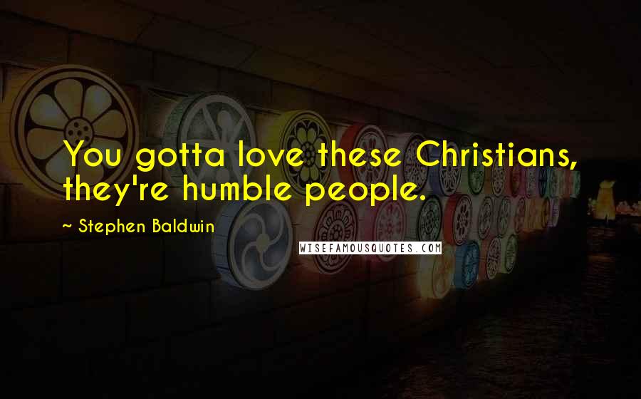 Stephen Baldwin Quotes: You gotta love these Christians, they're humble people.