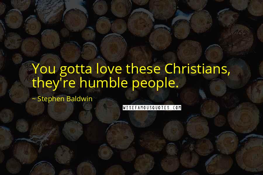 Stephen Baldwin Quotes: You gotta love these Christians, they're humble people.