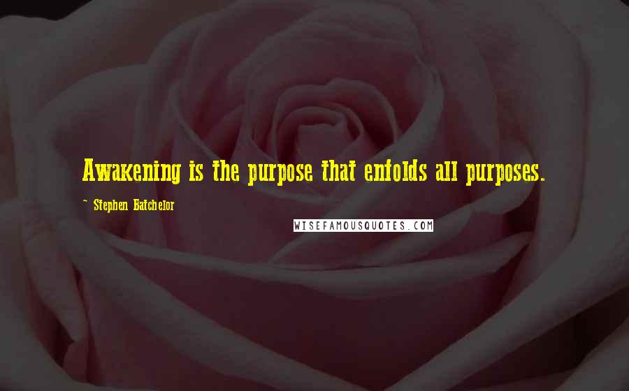 Stephen Batchelor Quotes: Awakening is the purpose that enfolds all purposes.