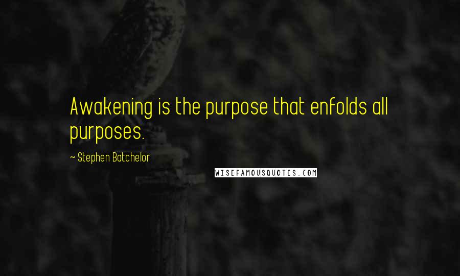 Stephen Batchelor Quotes: Awakening is the purpose that enfolds all purposes.