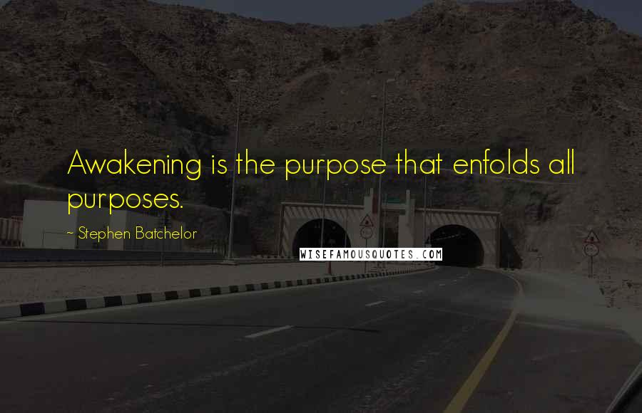 Stephen Batchelor Quotes: Awakening is the purpose that enfolds all purposes.