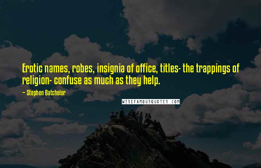 Stephen Batchelor Quotes: Erotic names, robes, insignia of office, titles- the trappings of religion- confuse as much as they help.