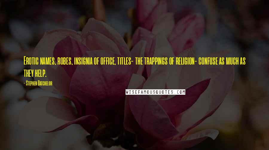 Stephen Batchelor Quotes: Erotic names, robes, insignia of office, titles- the trappings of religion- confuse as much as they help.