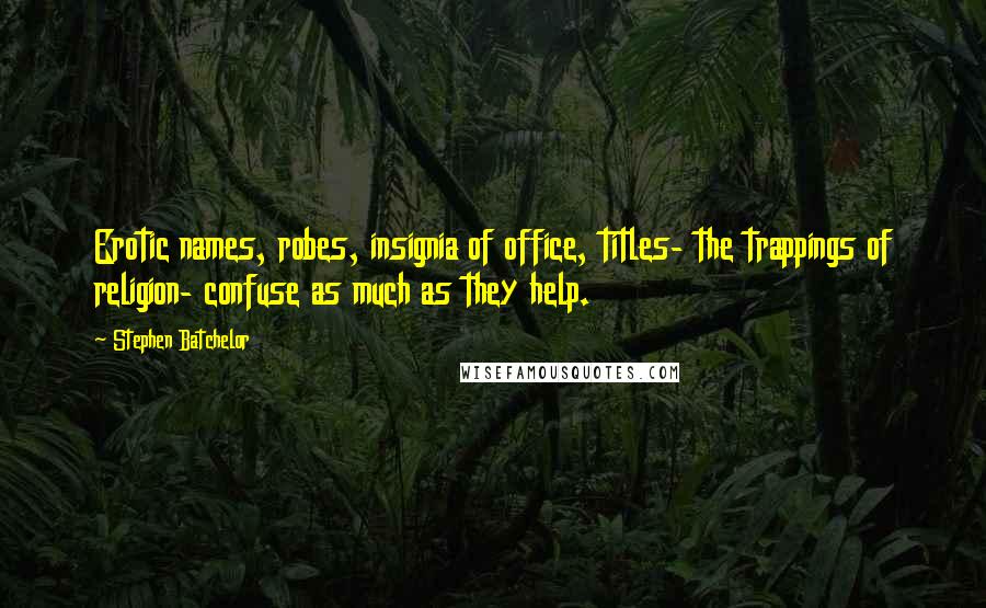 Stephen Batchelor Quotes: Erotic names, robes, insignia of office, titles- the trappings of religion- confuse as much as they help.