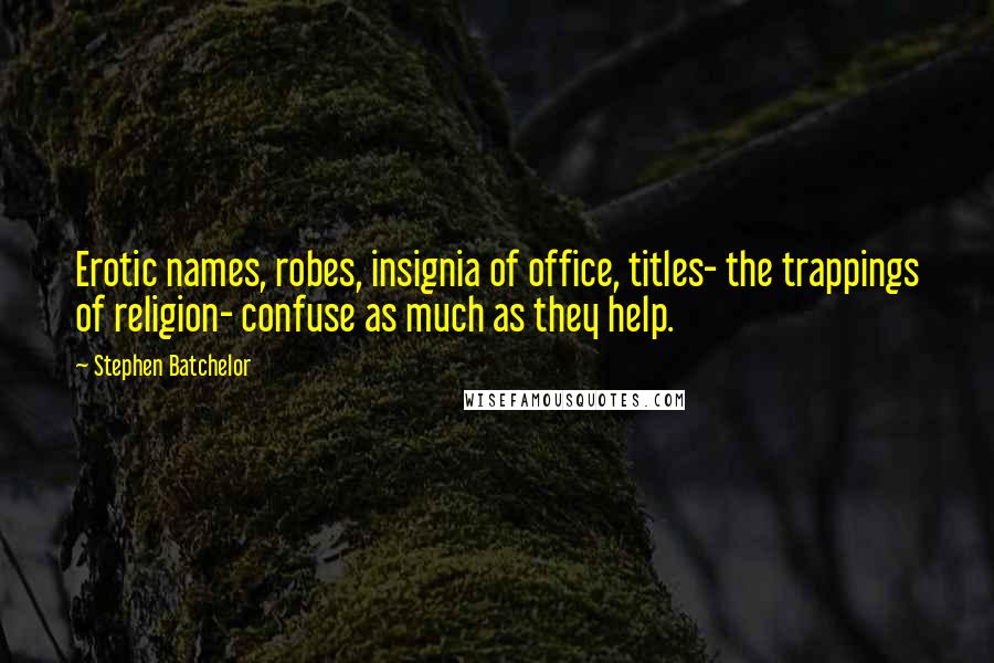 Stephen Batchelor Quotes: Erotic names, robes, insignia of office, titles- the trappings of religion- confuse as much as they help.