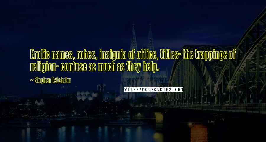 Stephen Batchelor Quotes: Erotic names, robes, insignia of office, titles- the trappings of religion- confuse as much as they help.