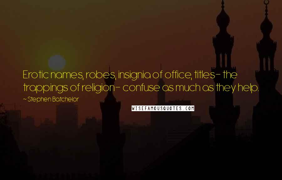Stephen Batchelor Quotes: Erotic names, robes, insignia of office, titles- the trappings of religion- confuse as much as they help.