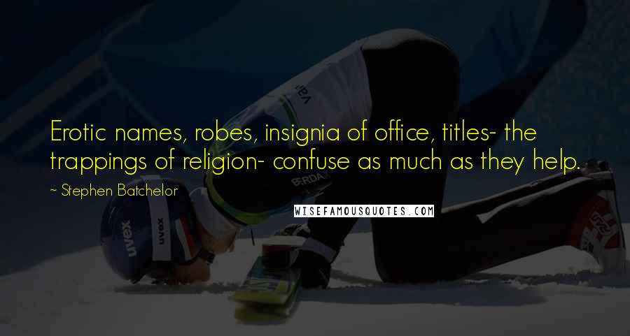 Stephen Batchelor Quotes: Erotic names, robes, insignia of office, titles- the trappings of religion- confuse as much as they help.