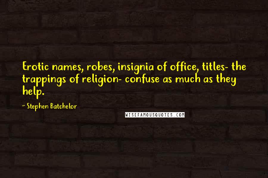 Stephen Batchelor Quotes: Erotic names, robes, insignia of office, titles- the trappings of religion- confuse as much as they help.