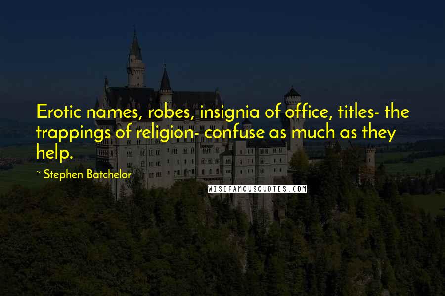 Stephen Batchelor Quotes: Erotic names, robes, insignia of office, titles- the trappings of religion- confuse as much as they help.