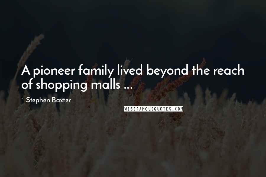 Stephen Baxter Quotes: A pioneer family lived beyond the reach of shopping malls ...