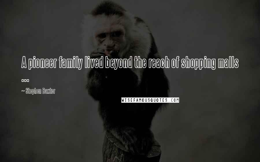 Stephen Baxter Quotes: A pioneer family lived beyond the reach of shopping malls ...
