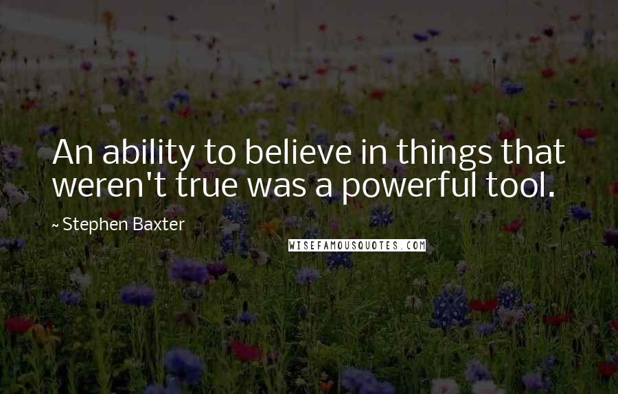 Stephen Baxter Quotes: An ability to believe in things that weren't true was a powerful tool.