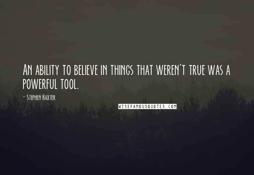 Stephen Baxter Quotes: An ability to believe in things that weren't true was a powerful tool.