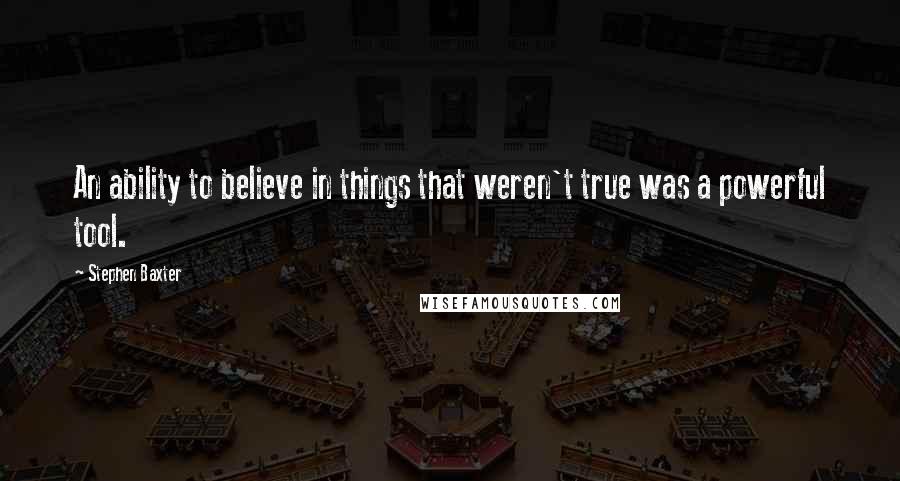 Stephen Baxter Quotes: An ability to believe in things that weren't true was a powerful tool.