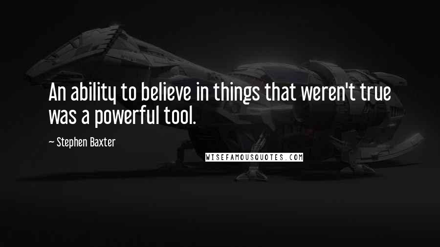 Stephen Baxter Quotes: An ability to believe in things that weren't true was a powerful tool.