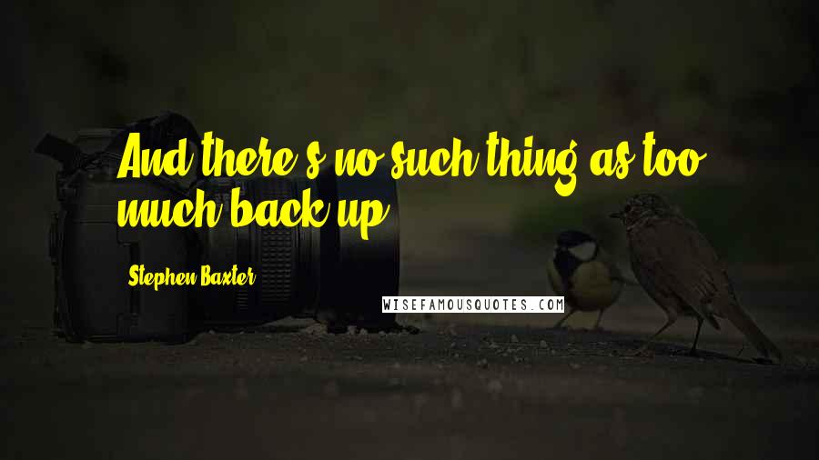 Stephen Baxter Quotes: And there's no such thing as too much back-up.